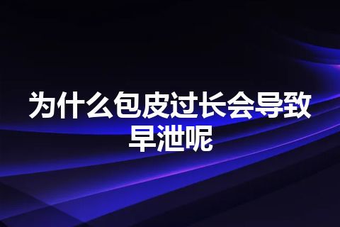 为什么包皮过长会导致早泄呢