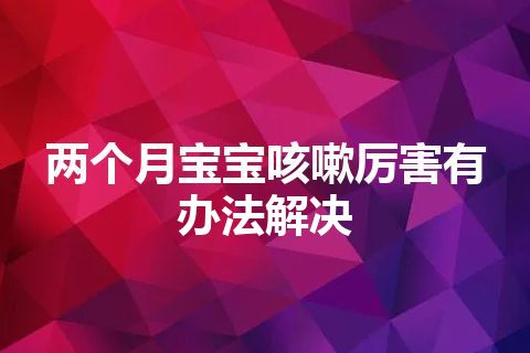 两个月宝宝咳嗽厉害有办法解决