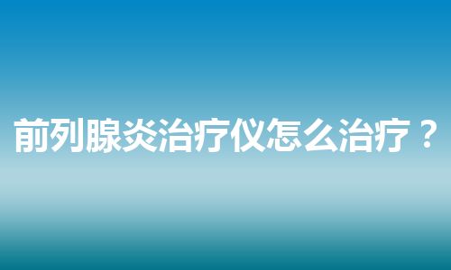 前列腺炎治疗仪怎么治疗？