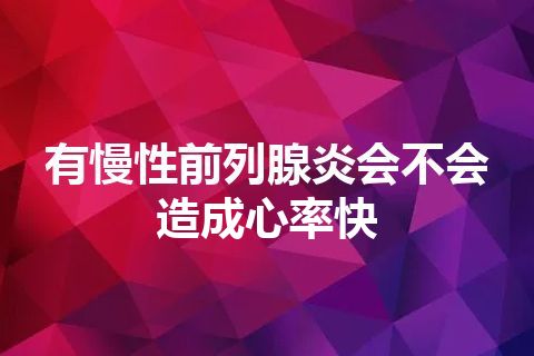 有慢性前列腺炎会不会造成心率快