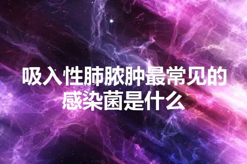 吸入性肺脓肿最常见的感染菌是什么