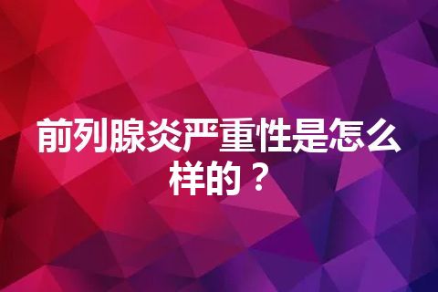 前列腺炎严重性是怎么样的？