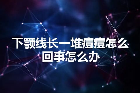 下颚线长一堆痘痘怎么回事怎么办