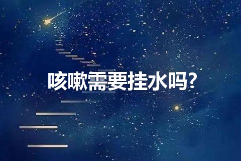 咳嗽需要挂水吗?