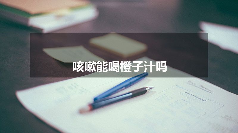 咳嗽能喝橙子汁吗