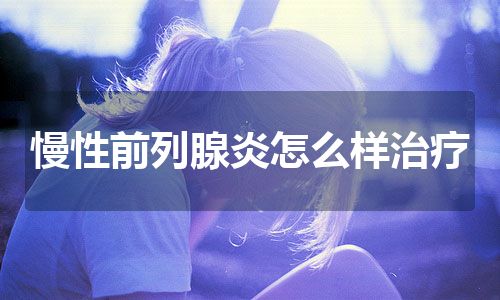 慢性前列腺炎怎么样治疗