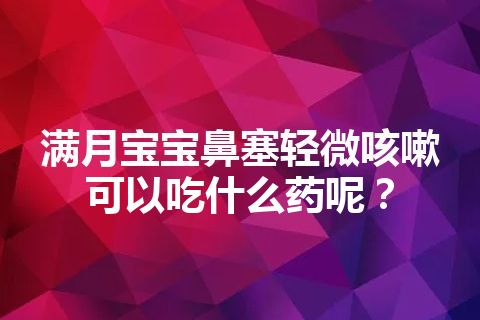 满月宝宝鼻塞轻微咳嗽可以吃什么药呢？