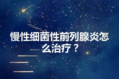 慢性细菌性前列腺炎怎么治疗？