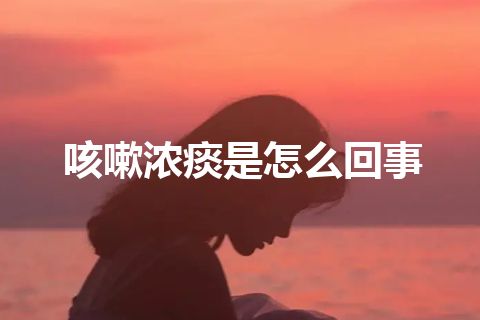 咳嗽浓痰是怎么回事