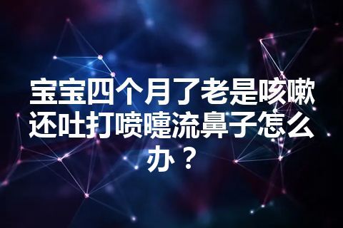 宝宝四个月了老是咳嗽还吐打喷嚏流鼻子怎么办？