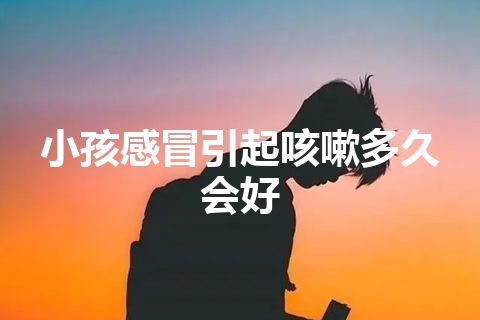 小孩感冒引起咳嗽多久会好