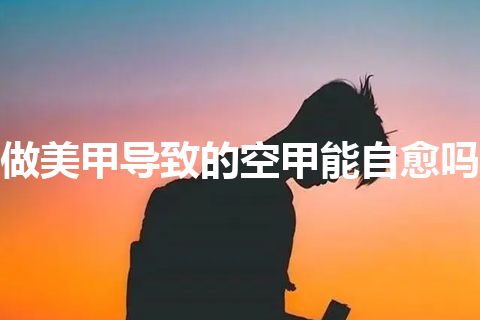 做美甲导致的空甲能自愈吗