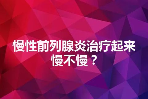 慢性前列腺炎治疗起来慢不慢？