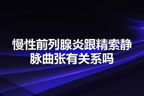 慢性前列腺炎跟精索静脉曲张有关系吗