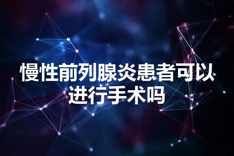 慢性前列腺炎患者可以进行手术吗