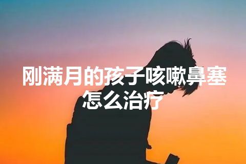 刚满月的孩子咳嗽鼻塞怎么治疗