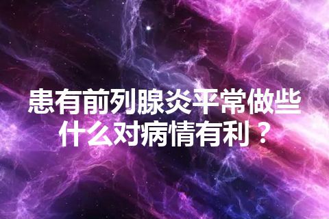 患有前列腺炎平常做些什么对病情有利？