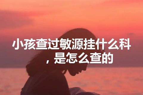 小孩查过敏源挂什么科，是怎么查的