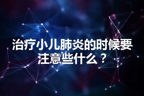 治疗小儿肺炎的时候要注意些什么？