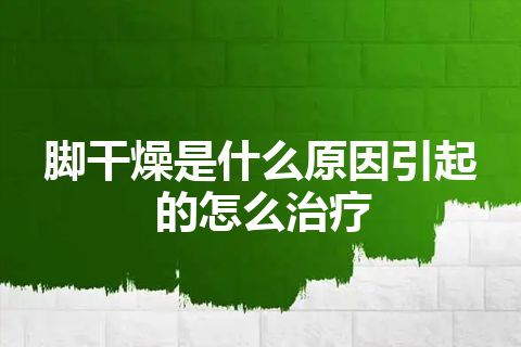 脚干燥是什么原因引起的怎么治疗