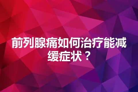 前列腺痛如何治疗能减缓症状？