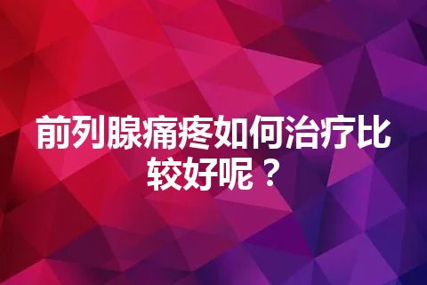 前列腺痛疼如何治疗比较好呢？