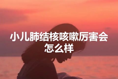 小儿肺结核咳嗽厉害会怎么样