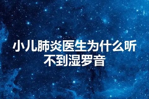 小儿肺炎医生为什么听不到湿罗音