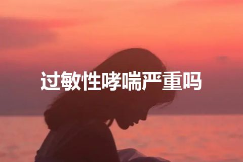 过敏性哮喘严重吗