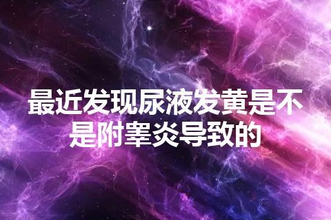 最近发现尿液发黄是不是附睾炎导致的