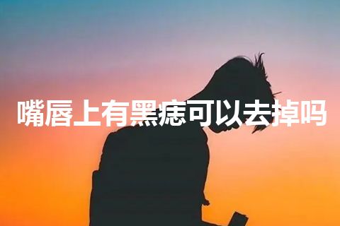 嘴唇上有黑痣可以去掉吗