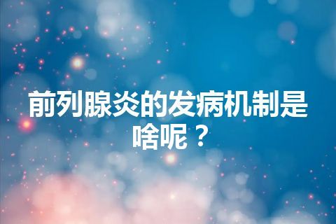 前列腺炎的发病机制是啥呢？