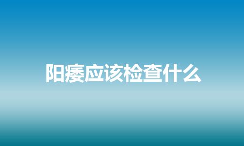 阳痿应该检查什么