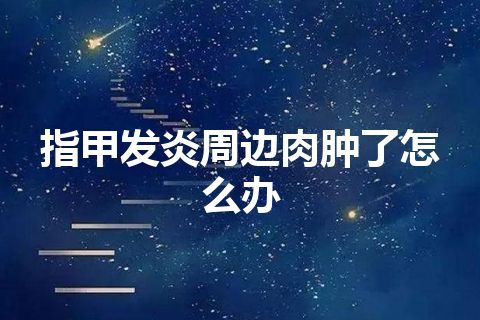 指甲发炎周边肉肿了怎么办