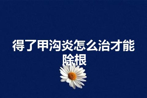 得了甲沟炎怎么治才能除根