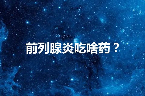 前列腺炎吃啥药？