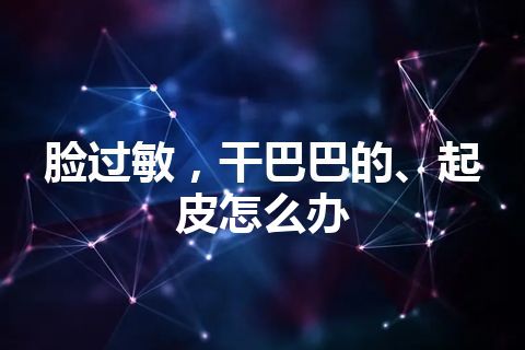 脸过敏，干巴巴的、起皮怎么办