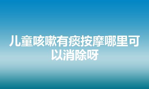 儿童咳嗽有痰按摩哪里可以消除呀