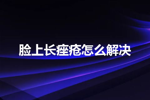 脸上长痤疮怎么解决