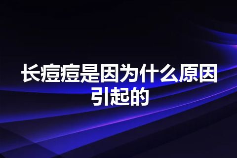 长痘痘是因为什么原因引起的