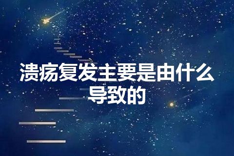 溃疡复发主要是由什么导致的