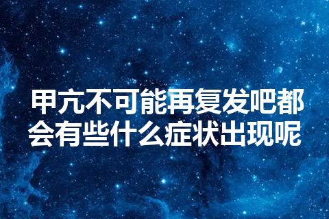 甲亢不可能再复发吧都会有些什么症状出现呢