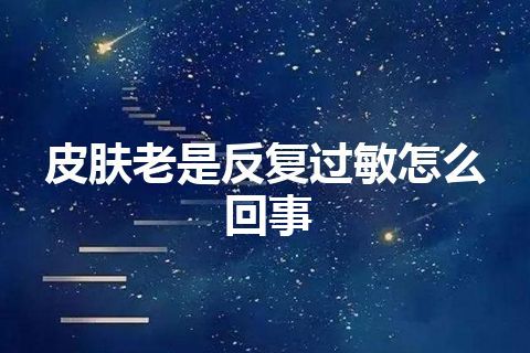 皮肤老是反复过敏怎么回事