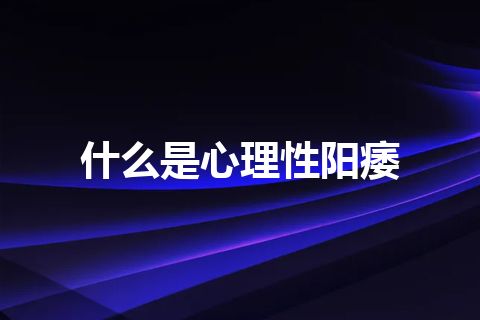 什么是心理性阳痿