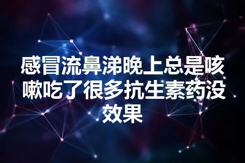 感冒流鼻涕晚上总是咳嗽吃了很多抗生素药没效果