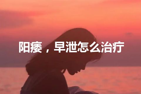 阳痿，早泄怎么治疔