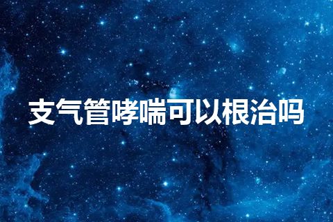 支气管哮喘可以根治吗