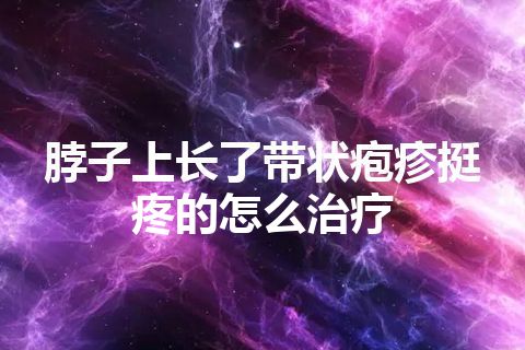 脖子上长了带状疱疹挺疼的怎么治疗