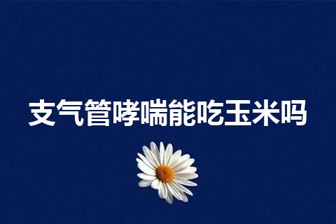 支气管哮喘能吃玉米吗