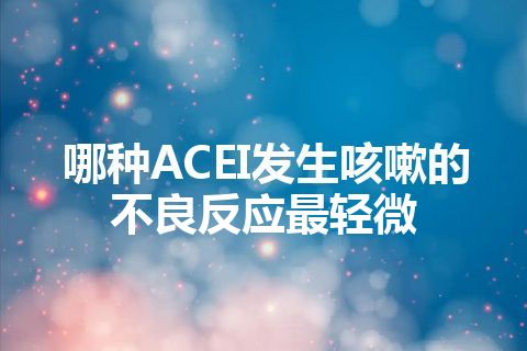 哪种ACEI发生咳嗽的不良反应最轻微